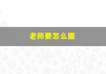 老师要怎么画