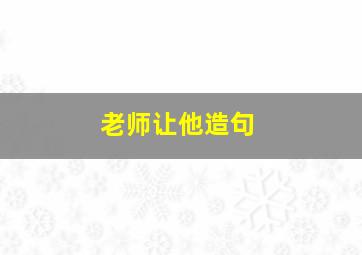 老师让他造句