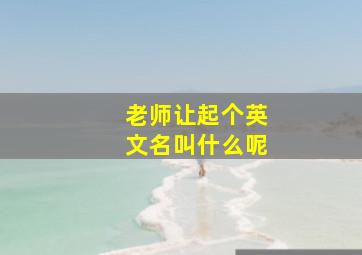 老师让起个英文名叫什么呢