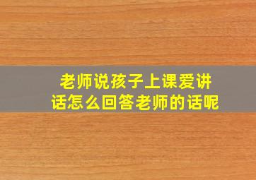 老师说孩子上课爱讲话怎么回答老师的话呢