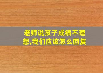 老师说孩子成绩不理想,我们应该怎么回复