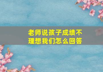 老师说孩子成绩不理想我们怎么回答