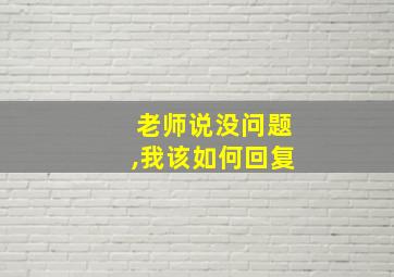 老师说没问题,我该如何回复