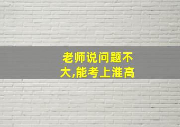 老师说问题不大,能考上淮高