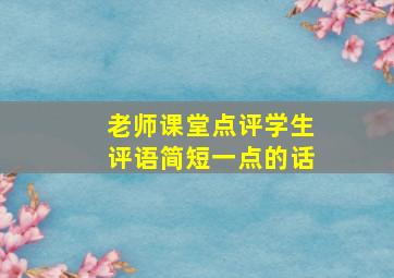 老师课堂点评学生评语简短一点的话