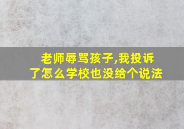 老师辱骂孩子,我投诉了怎么学校也没给个说法