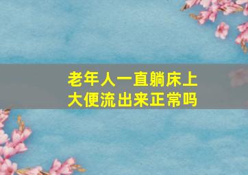 老年人一直躺床上大便流出来正常吗