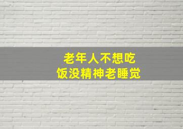 老年人不想吃饭没精神老睡觉