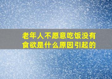 老年人不愿意吃饭没有食欲是什么原因引起的