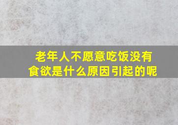 老年人不愿意吃饭没有食欲是什么原因引起的呢