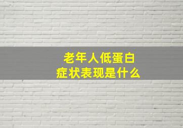 老年人低蛋白症状表现是什么