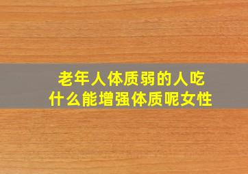 老年人体质弱的人吃什么能增强体质呢女性