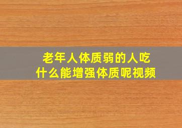 老年人体质弱的人吃什么能增强体质呢视频