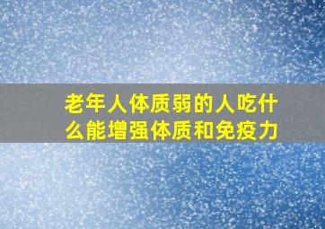 老年人体质弱的人吃什么能增强体质和免疫力