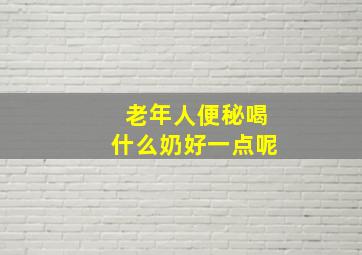 老年人便秘喝什么奶好一点呢