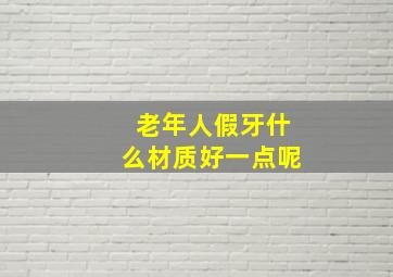 老年人假牙什么材质好一点呢