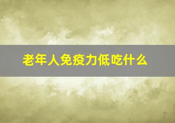 老年人免疫力低吃什么