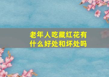 老年人吃藏红花有什么好处和坏处吗