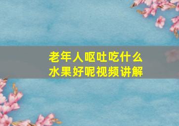 老年人呕吐吃什么水果好呢视频讲解