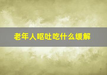 老年人呕吐吃什么缓解