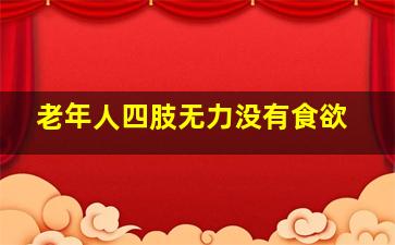 老年人四肢无力没有食欲