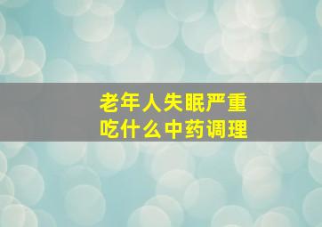 老年人失眠严重吃什么中药调理