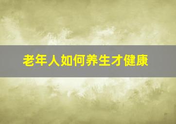 老年人如何养生才健康