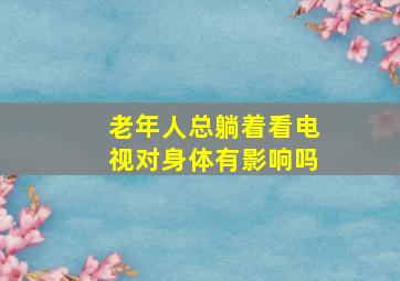 老年人总躺着看电视对身体有影响吗