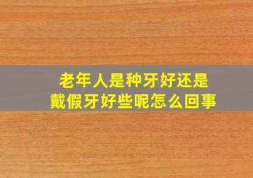 老年人是种牙好还是戴假牙好些呢怎么回事