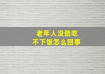 老年人没劲吃不下饭怎么回事