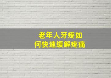 老年人牙疼如何快速缓解疼痛