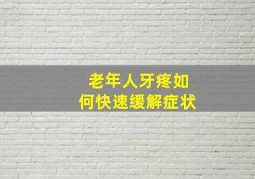 老年人牙疼如何快速缓解症状