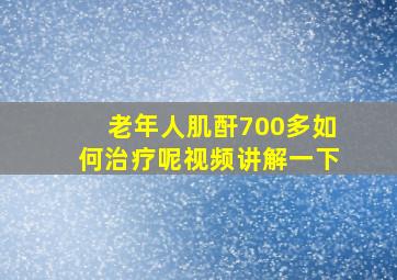 老年人肌酐700多如何治疗呢视频讲解一下