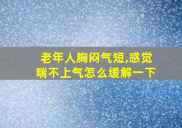 老年人胸闷气短,感觉喘不上气怎么缓解一下