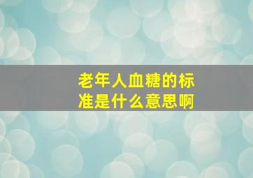 老年人血糖的标准是什么意思啊