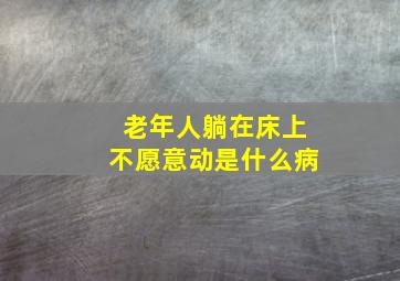 老年人躺在床上不愿意动是什么病