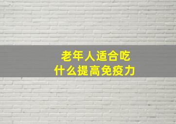 老年人适合吃什么提高免疫力