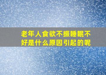 老年人食欲不振睡眠不好是什么原因引起的呢