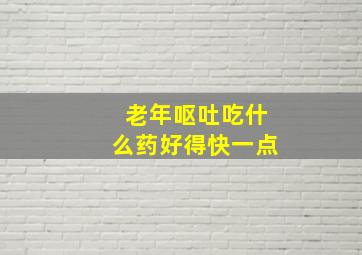 老年呕吐吃什么药好得快一点