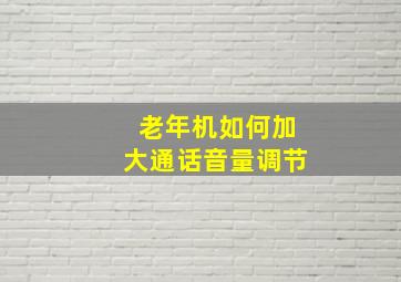 老年机如何加大通话音量调节