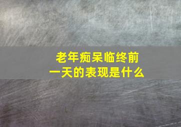 老年痴呆临终前一天的表现是什么