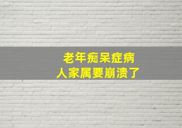 老年痴呆症病人家属要崩溃了