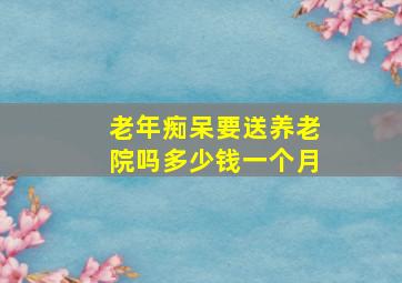 老年痴呆要送养老院吗多少钱一个月