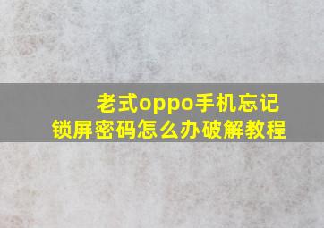 老式oppo手机忘记锁屏密码怎么办破解教程