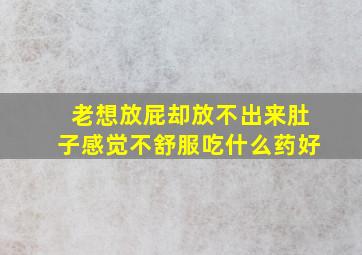 老想放屁却放不出来肚子感觉不舒服吃什么药好