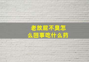 老放屁不臭怎么回事吃什么药