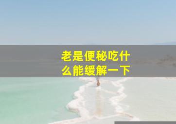 老是便秘吃什么能缓解一下