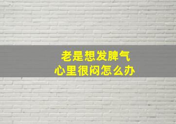 老是想发脾气心里很闷怎么办