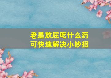 老是放屁吃什么药可快速解决小妙招