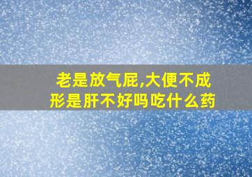 老是放气屁,大便不成形是肝不好吗吃什么药